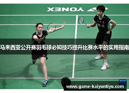 马来西亚公开赛羽毛球必知技巧提升比赛水平的实用指南
