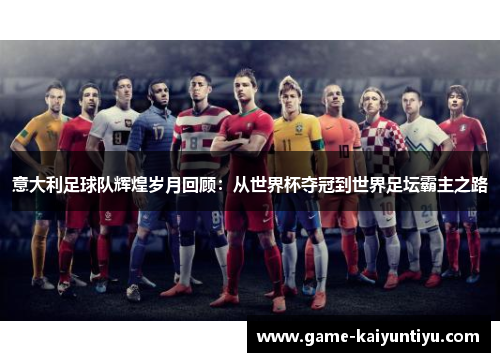 意大利足球队辉煌岁月回顾：从世界杯夺冠到世界足坛霸主之路