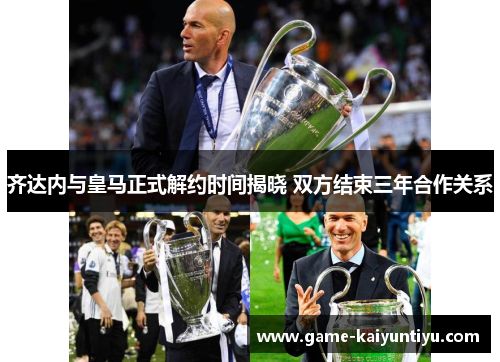 齐达内与皇马正式解约时间揭晓 双方结束三年合作关系