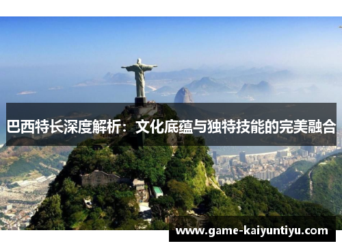 巴西特长深度解析：文化底蕴与独特技能的完美融合