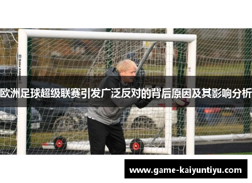 欧洲足球超级联赛引发广泛反对的背后原因及其影响分析
