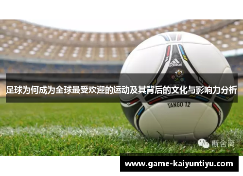 足球为何成为全球最受欢迎的运动及其背后的文化与影响力分析