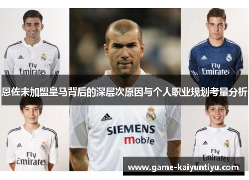恩佐未加盟皇马背后的深层次原因与个人职业规划考量分析