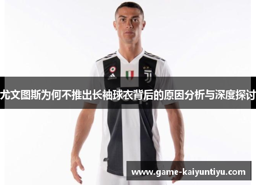 尤文图斯为何不推出长袖球衣背后的原因分析与深度探讨