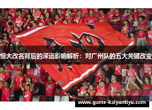 恒大改名背后的深远影响解析：对广州队的五大关键改变