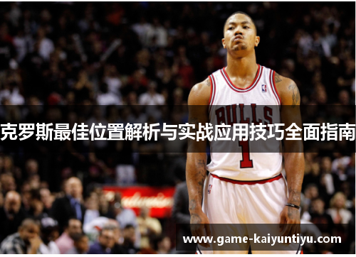 克罗斯最佳位置解析与实战应用技巧全面指南