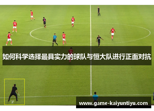 如何科学选择最具实力的球队与恒大队进行正面对抗