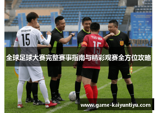 全球足球大赛完整赛事指南与精彩观赛全方位攻略