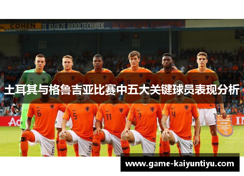 土耳其与格鲁吉亚比赛中五大关键球员表现分析