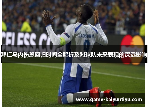 拜仁马内伤愈回归时间全解析及对球队未来表现的深远影响