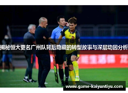 揭秘恒大更名广州队背后隐藏的转型故事与深层动因分析 揭秘恒大更名广州队背后隐藏的转型故事与深层动因分析