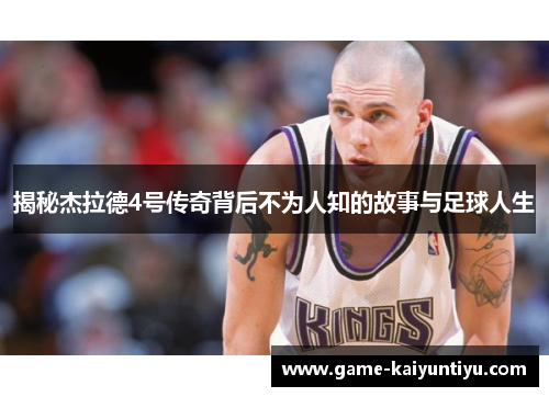 揭秘杰拉德4号传奇背后不为人知的故事与足球人生