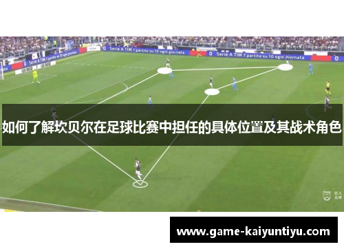 如何了解坎贝尔在足球比赛中担任的具体位置及其战术角色